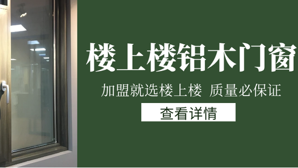 樓上樓門窗|打破傳統(tǒng)鋁木門窗，加盟商如何才能抓住行業(yè)的機(jī)遇？